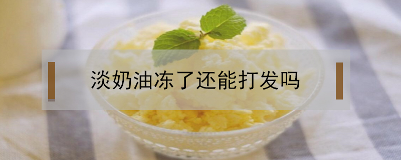 淡奶油凍了還能打發(fā)嗎