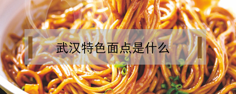 武漢特色面點(diǎn)是什么