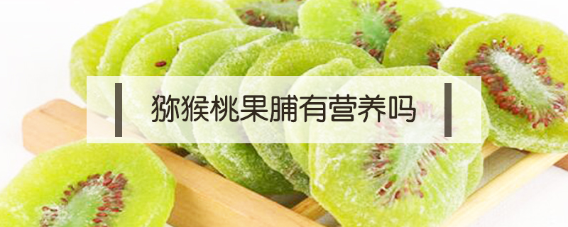 獼猴桃果脯有營養(yǎng)嗎