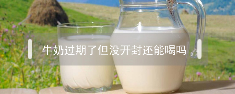 牛奶過(guò)期了但沒(méi)開(kāi)封還能喝嗎