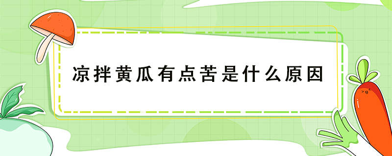 涼拌黃瓜有點苦是什么原因