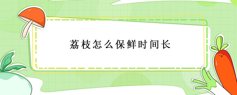 荔枝怎么保鮮時(shí)間長