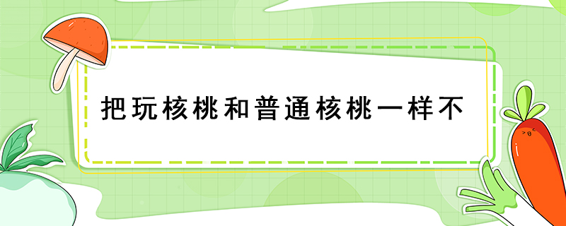 把玩核桃和普通核桃一樣不