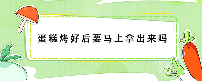 蛋糕烤好后要馬上拿出來嗎
