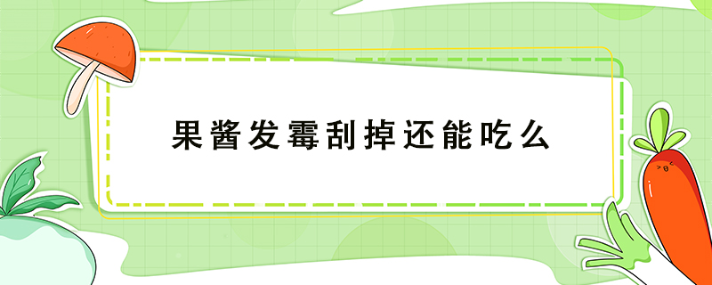 果醬發(fā)霉刮掉還能吃么