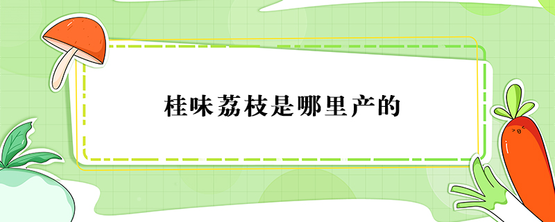 桂味荔枝是哪里產(chǎn)的